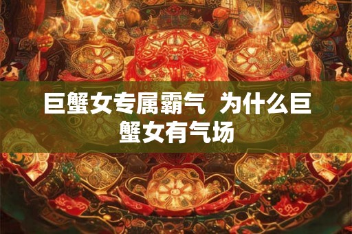 巨蟹女专属霸气  为什么巨蟹女有气场