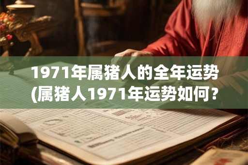 1971年属猪人的全年运势(属猪人1971年运势如何？)