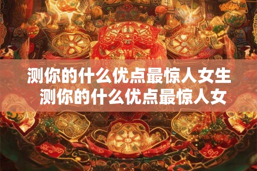 测你的什么优点最惊人女生  测你的什么优点最惊人女生