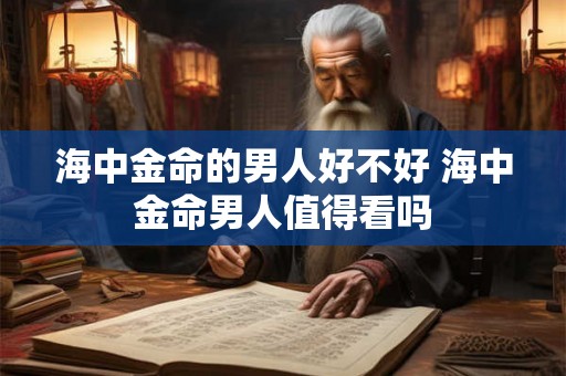 海中金命的男人好不好 海中金命男人值得看吗