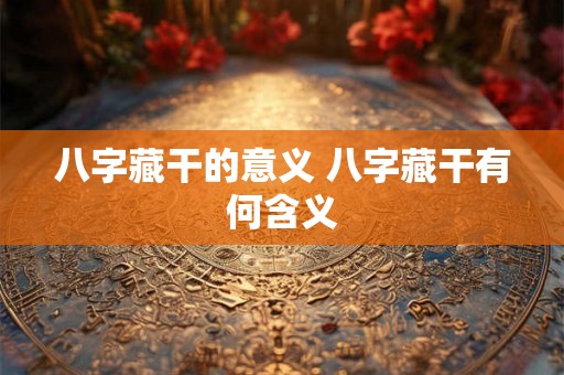 八字藏干的意义 八字藏干有何含义