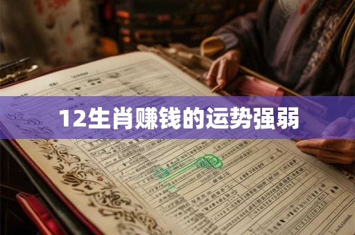 12生肖赚钱的运势强弱 12生肖赚钱的运势强弱