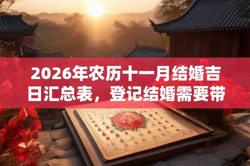 2026年农历十一月结婚吉日汇总表，登记结婚需要带什么？