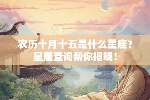 农历十月十五是什么星座?星座查询帮你揭晓! 农历十月十五是什么星座?星座查询帮你揭晓!