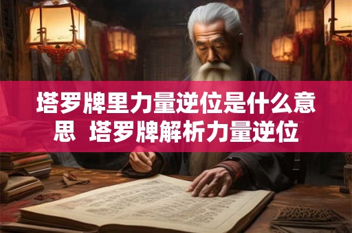 塔罗牌里力量逆位是什么意思  塔罗牌解析力量逆位