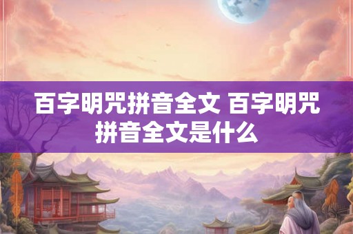 百字明咒拼音全文 百字明咒拼音全文是什么