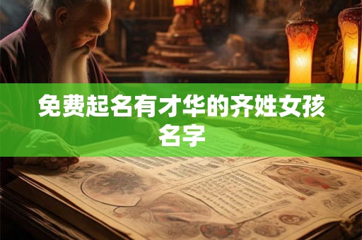 免费起名有才华的齐姓女孩名字 免费起名有才华的齐姓女孩名字