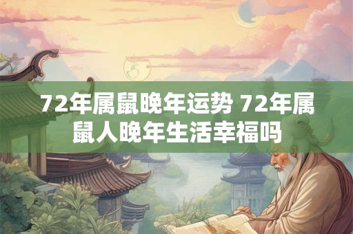 72年属鼠晚年运势 72年属鼠人晚年生活幸福吗