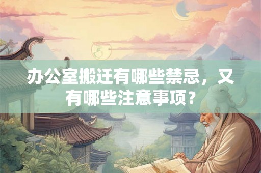 办公室搬迁有哪些禁忌，又有哪些注意事项？