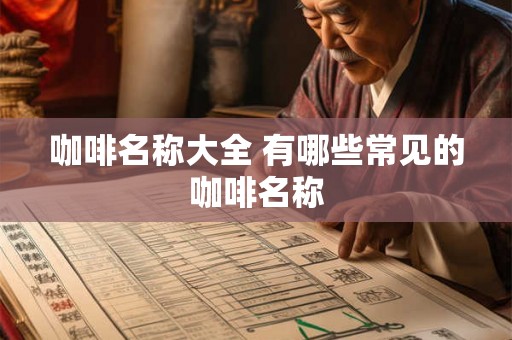 咖啡名称大全 有哪些常见的咖啡名称