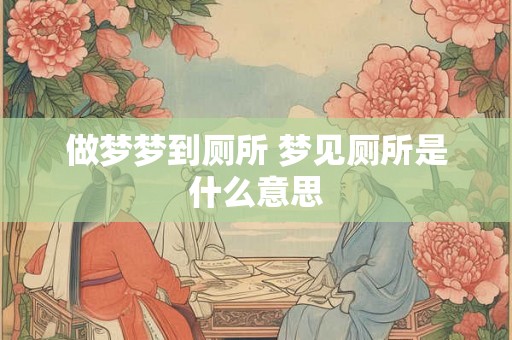 做梦梦到厕所 梦见厕所是什么意思
