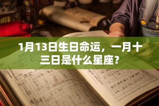 1月13日生日命运，一月十三日是什么星座？