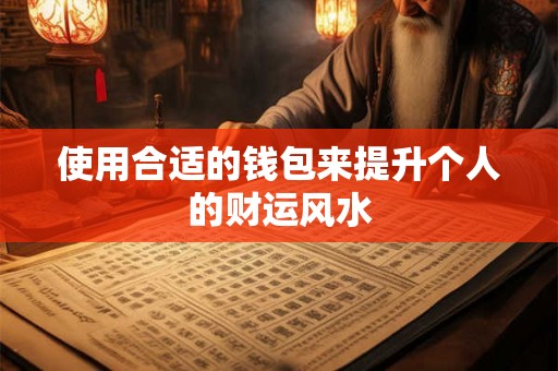 使用合适的钱包来提升个人的财运风水 使用合适的钱包来提升个人的财运风水
