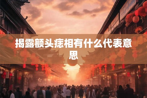 揭露额头痣相有什么代表意思