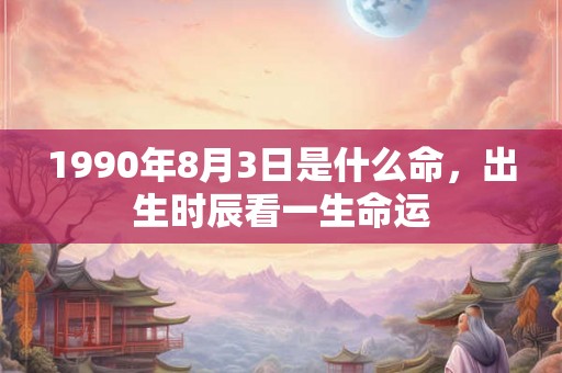 1990年8月3日是什么命，出生时辰看一生命运