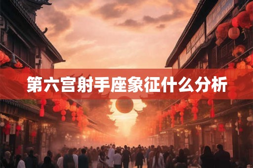 第六宫射手座象征什么分析