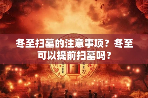 冬至扫墓的注意事项？冬至可以提前扫墓吗？