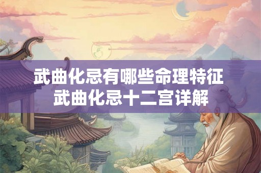 武曲化忌有哪些命理特征 武曲化忌十二宫详解