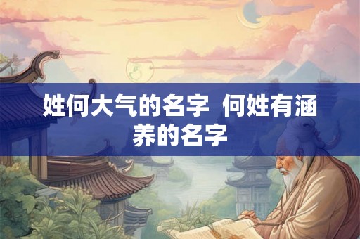 姓何大气的名字  何姓有涵养的名字
