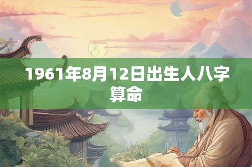 1961年8月12日出生人八字算命