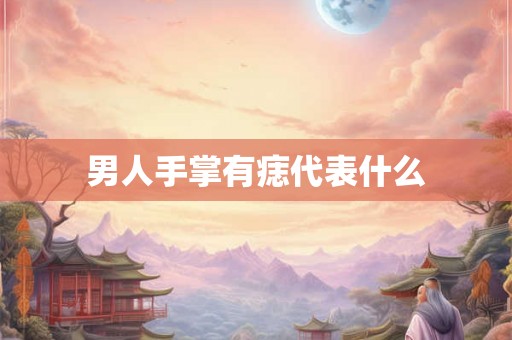男人手掌有痣代表什么 男人手掌有痣代表什么