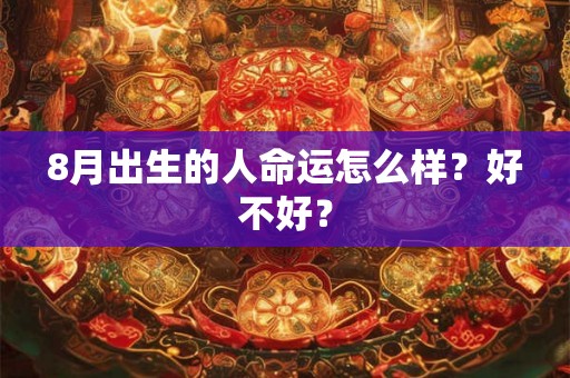 8月出生的人命运怎么样？好不好？