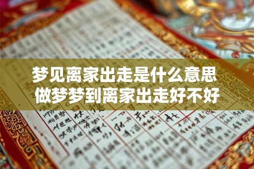 梦见离家出走是什么意思 做梦梦到离家出走好不好