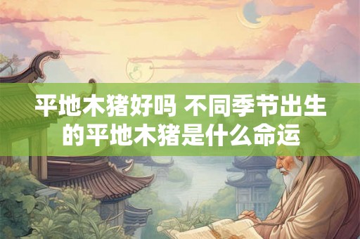 平地木猪好吗 不同季节出生的平地木猪是什么命运
