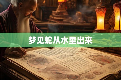 梦见蛇从水里出来