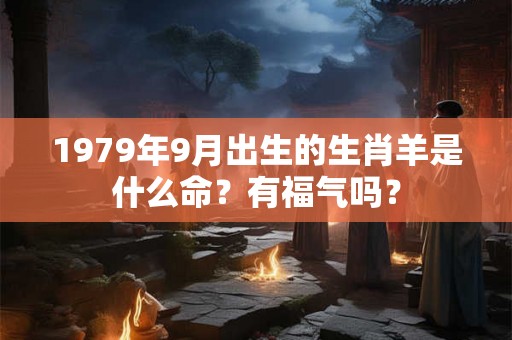 1979年9月出生的生肖羊是什么命？有福气吗？