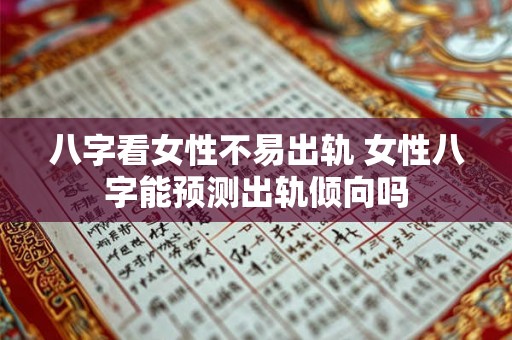 八字看女性不易出轨 女性八字能预测出轨倾向吗
