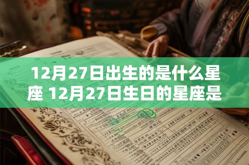 12月27日出生的是什么星座 12月27日生日的星座是什么 12月27日出生的是什么星座 12月27日生日的星座是什么