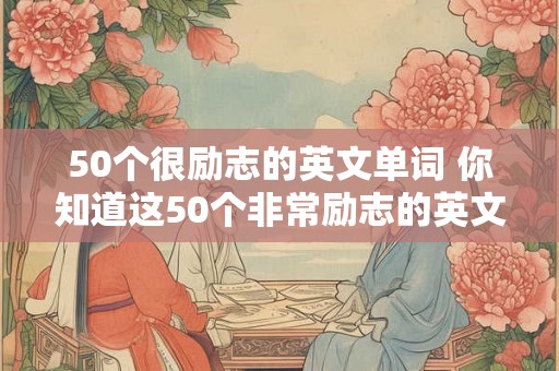 50个很励志的英文单词 你知道这50个非常励志的英文单词吗