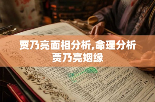贾乃亮面相分析,命理分析贾乃亮姻缘