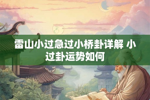 雷山小过急过小桥卦详解 小过卦运势如何 雷山小过急过小桥卦详解 小过卦运势如何