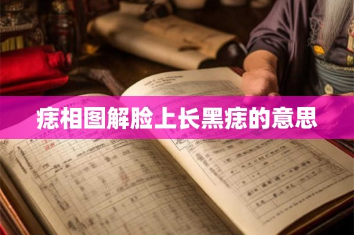 痣相图解脸上长黑痣的意思