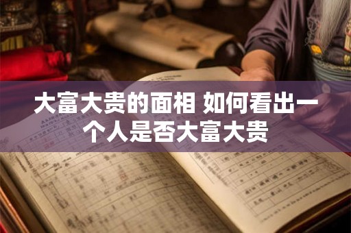大富大贵的面相 如何看出一个人是否大富大贵