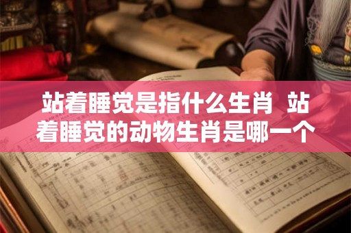 站着睡觉是指什么生肖  站着睡觉的动物生肖是哪一个