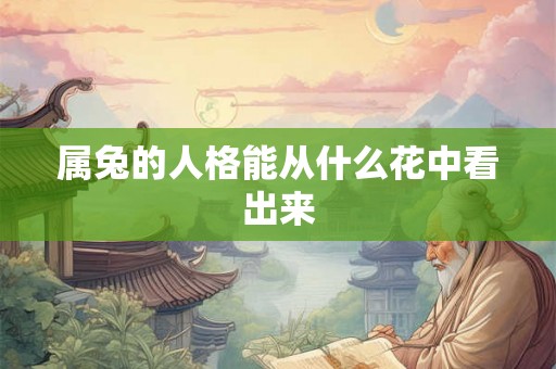 属兔的人格能从什么花中看出来