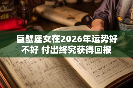巨蟹座女在2026年运势好不好 付出终究获得回报