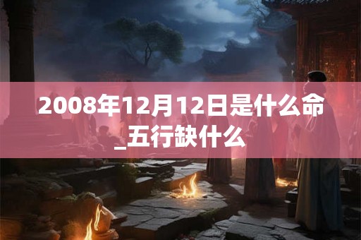 2008年12月12日是什么命_五行缺什么
