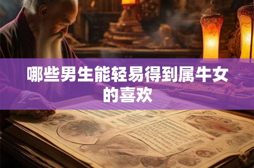 哪些男生能轻易得到属牛女的喜欢