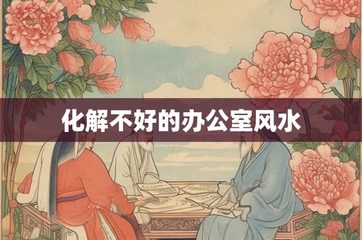 化解不好的办公室风水