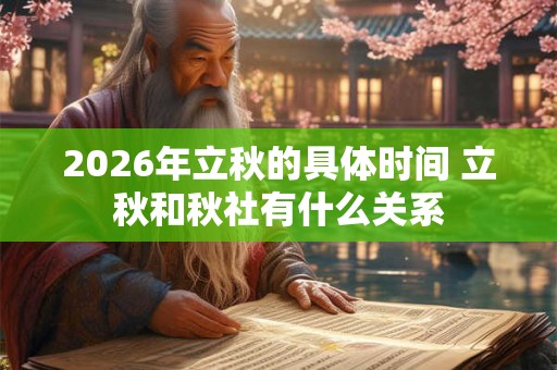 2026年立秋的具体时间 立秋和秋社有什么关系