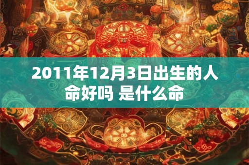 2011年12月3日出生的人命好吗 是什么命