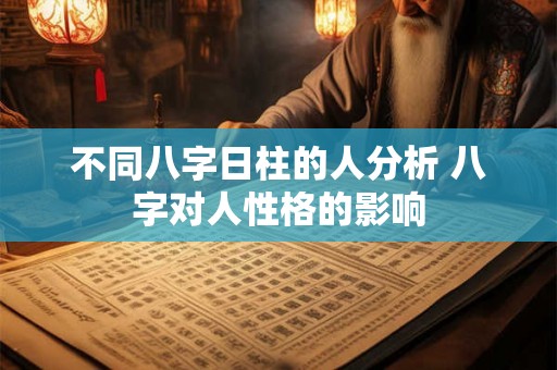 不同八字日柱的人分析 八字对人性格的影响