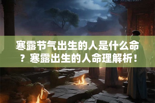 寒露节气出生的人是什么命？寒露出生的人命理解析！