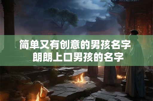 简单又有创意的男孩名字  朗朗上口男孩的名字