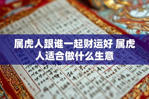 属虎人跟谁一起财运好 属虎人适合做什么生意