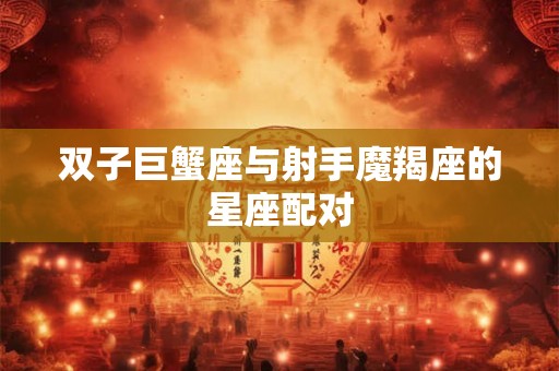 双子巨蟹座与射手魔羯座的星座配对
